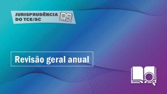 Banner horizontal com fundo em degradê nas cores azul e roxa. Sobre o fundo, à esquerda, retângulo branco com transparência com o texto “Jurisprudência do TCE/SC”, ao lado do ícone de uma lupa sobre um livro aberto. Abaixo, em retângulo vazado, o título “Revisão geral anual”, em fonte branca. No canto inferior direito, ícone de um livro com uma lupa. 