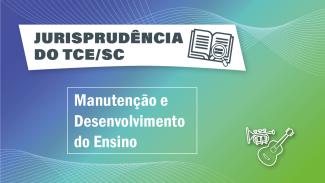 Banner horizontal com fundo em tons de degradê nas cores roxa, verde-água e verde-claro. Na parte superior, sobre retângulo branco, o texto “Jurisprudência do TCE/SC” e o ícone de um livro aberto com uma lupa sobre as folhas. Ao centro, sobre retângulo vazado e em destaque, o texto “Manutenção e Desenvolvimento do Ensino”. No canto inferior direito, ícone de um violão e um saxofone.