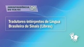 Banner horizontal com fundo em tons de degradê nas cores roxa, azul e verde-água. Na parte superior, sobre retângulo com transparência, o texto “Jurisprudência do TCE/SC” e o ícone de um livro aberto com uma lupa sobre as folhas. Ao centro, sobre retângulo vazado e em destaque, o texto “Tradutores-Intérpretes de Língua Brasileira de Sinais (Libras)”. No canto inferior direito, o ícone de duas mãos gesticulando. 