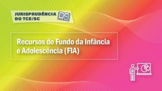 Banner horizontal com fundo em degradê em tons de amarelo, laranja e rosa. No canto superior esquerdo, sobre retângulo com transparência, o texto “Jurisprudência do TCE/SC” e o ícone de um livro aberto com uma lupa sobre as folhas. Ao centro, em retângulo vazado, o texto “Recursos do Fundo da Infância e Adolescência (FIA)”. No canto inferior direito, ícone de uma pessoa, apontando para um gráfico em pizza na tela de um computador. 