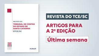 Banner com a imagem da capa da RTCE/SC, à esquerda, que tem o fundo branco e os textos "Revista do Tribunal de Contas do Estado de Santa Catarina - RTCE/SC, ao centro, em fontes cinza e bordô, e, abaixo, os logos do TCE/SC e da Fórum, em azul. Ao lado da capa, à direita, o texto “Revista do TCE/SC - Artigos para a 2ª edição - Última semana”. 