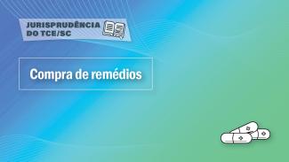 Imagem em tons de verde e azul. No alto, à esquerda a expressão “Jurisprudência do TCE/SC”. Um pouco abaixo, també à esquerda, escrito em branco, a expressão “Compra de remédios”. No canto inferior direito há três comprimidos brancos. 