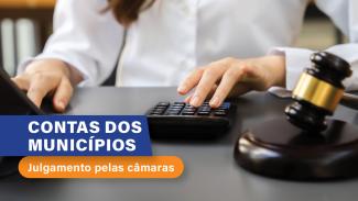 Banner horizontal com a imagem de parte de uma pessoa utilizando uma calculadora e o martelo da Justiça. Sobre a imagem, no canto inferior esquerdo, o texto “Contas dos municípios” e “Julgamento pelas câmaras”, em fonte branca e sobre retângulos azul e laranja, respectivamente. 