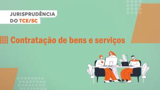 A imagem em formato retangular apresenta fundo verde com um primeiro título em destaque à direita onde está escrito "Jurisprudência do TCE SC" e logo abaixo, mais centralizado, está escrito "Contratação de bens e serviços" com letas em cor laranja. Já à esquerda da imagem tem um desenho com três pessoas em reunião, sendo duas sentadas à frente de seus computadores e uma de pé. 