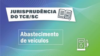 Banner horizontal com fundo em degradê em tons de azul e verde. No canto superior esquerdo, sobre retângulo com transparência, o texto “Jurisprudência do TCE/SC” e o ícone de um livro aberto com uma lupa sobre as folhas. Ao centro, em retângulo vazado, o texto “Abastecimento de veículos”. No canto inferior direito, ícone de uma bomba de combustível. 