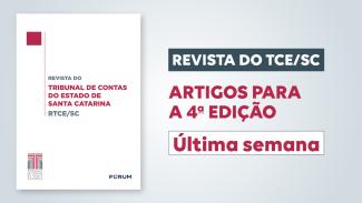 Banner com a imagem da capa da RTCE/SC, à esquerda, que tem o fundo branco e os textos "Revista do Tribunal de Contas do Estado de Santa Catarina - RTCE/SC, ao centro, em fontes cinza e bordô, e, abaixo, os logos do TCE/SC e da Fórum, em azul. Ao lado da capa, à direita, o texto “Revista do TCE/SC - Artigos para a 4ª edição: última semana”. 