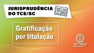 Banner horizontal com fundo em degradê de laranja, amarelo e verde-claro. Na parte superior, sobre tarja branca, o título “Jurisprudência do TCE/SC” e o ícone de um livro aberto com uma lupa em cima das páginas. Ao centro, o texto “Gratificação por titulação”. No canto inferior direito, o ícone de uma mão segurando uma moeda.